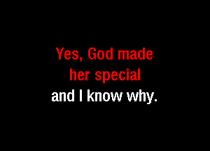 Yes, God made

her special
and I know why.