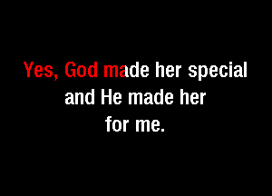 Yes, God made her special

and He made her
for me.