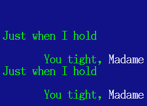 Just when I hold

You tight, Madame
Just when I hold

You tight, Madame