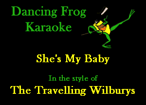 Dancing Frog ?
Kamoke y

She's My Baby

In the style of
The Travelling Wilburys