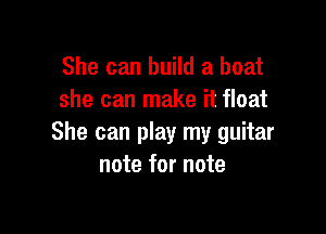 She can build a boat
she can make it float

She can play my guitar
note for note