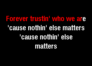 Forever trustin' who we are
'cause nothin' else matters

'cause nothin' else
matters