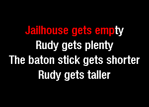 Jailhouse gets empty
Rudy gets plenty

The baton stick gets shorter
Rudy gets taller