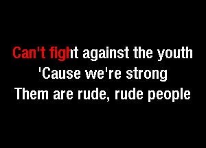 Can't fight against the youth

'Cause we're strong
Them are rude, rude people