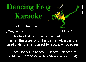 Dancing Frog 4
Karaoke

Im Not A Fool Anymore

Alma)

by Wayne Toups copyright 1983

This track, it's composition and all affiliates

remain the property of the license holders and is
used under the fair use act for education purposes

Writeri Rachel Thibodeaux, Robert Thibodeaux
Publisheri (Q CSP Records! CSP Publishing (BMI)