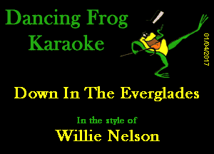 Dancing Frog 1
Karaoke

I,

LLUMWLU

Down In The Everglades

In the xtyie of

Willie N elson