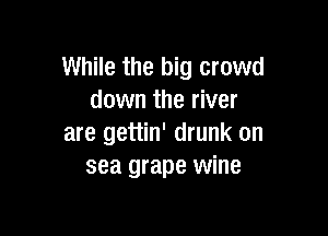 While the big crowd
down the river

are gettin' drunk on
sea grape wine
