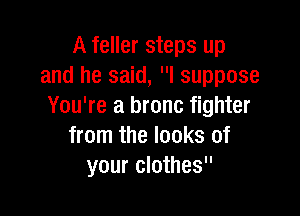 A feller steps up
and he said, I suppose
You're a bronc fighter

from the looks of
your clothes