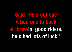Said He's got one
A bad one to buck

at throwin' good riders,
he's had lots of luck