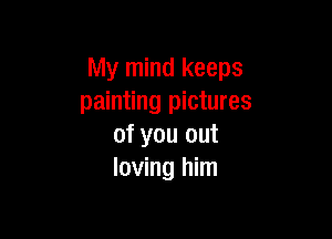 My mind keeps
painting pictures

of you out
loving him