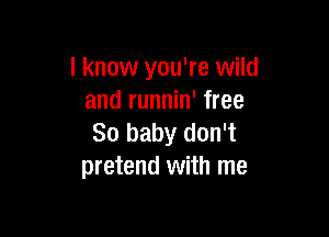 I know you're wild
and runnin' free

80 baby don't
pretend with me