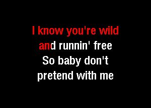 I know you're wild
and runnin' free

80 baby don't
pretend with me