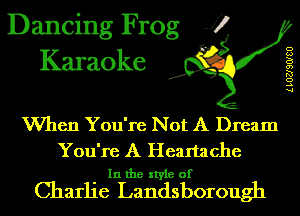 Dancing Frog J)
Karaoke

.a',

LLOZJSOISU

When You're Not A Dream

You're A Heartache
In the style of

Charlie Landsborough