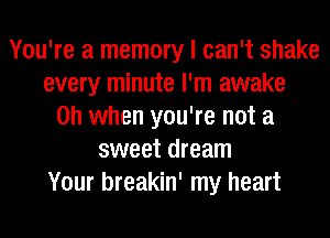 You're a memory I can't shake
every minute I'm awake
Oh when you're not a
sweet dream
Your breakin' my heart