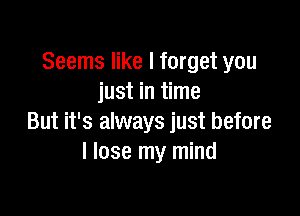 Seems like I forget you
just in time

But it's always just before
I lose my mind