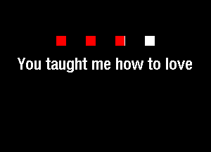 El E1 El El
You taught me how to love