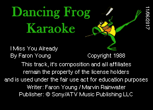 Dancing Frog 4
Karaoke

I Miss You Already
By Faron Young Copyright 1988
This track, it's composition and all affiliates
remain the property of the license holders
and is used under the fair use act for education purposes

Writeri Faron Young fMarvin Raijater
Publisheri (Q SonyfATV Music Publishing LLC

AlOZJSOIH