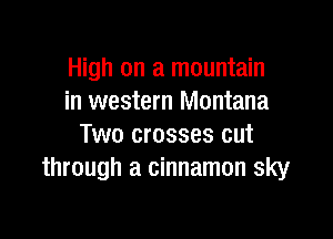 High on a mountain
in western Montana

Two crosses cut
through a cinnamon sky