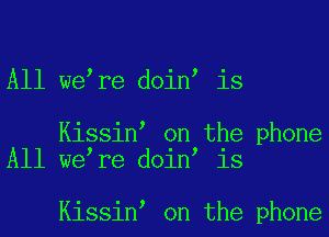 All we re doin is

Kissin on the phone
All we re doin is

Kissin on the phone