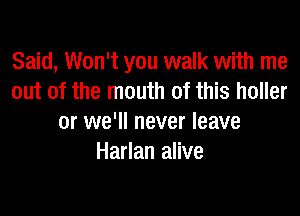 Said, Won't you walk with me
out of the mouth of this holler

or we'll never leave
Harlan alive