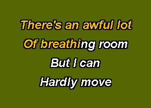 There's an awful lot

Of breathing room

But I can
Hardly move