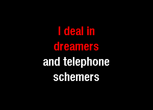 I deal in
dreamers

and telephone
schemers