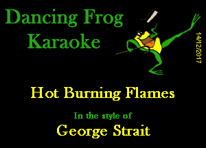 Dancing Frog 1
Karaoke

I,

UUZJZWL

Hot Burning Flames

In the xtyie of
George Strait
