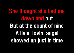 She thought she had me
down and out
But at the count of nine
A livin' lovin' angel
showed up just in time