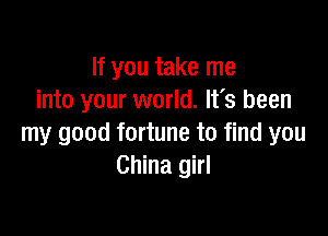 If you take me
into your world. It's been

my good fortune to find you
China girl