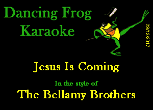 Dancing Frog J)
Karaoke

LLOZJZ W62

.a',

Jesus Is Coming
In the style of

The Bellamy Brothers