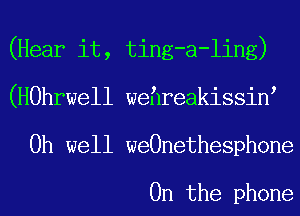 (Hear it, ting-a-ling)
(HOhrwell wehreakissin
Oh well weOnethesphone

0n the phone