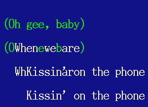 (0h gee, baby)
(OWhenewebare)

WhKissinaron the phone

Kissin' on the phone