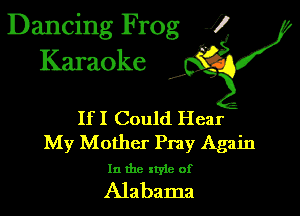 Dancing Frog 1
Karaoke

I,

IfI Could Hear
My Mother Pray Again

In the xtyie of

Alabama