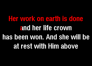 Her work on earth is done
and her life crown
has been won. And she will be
at rest with Him above