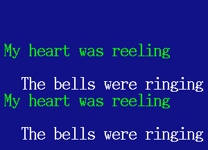 My heart was reeling

The bells were ringing
My heart was reeling

The bells were ringing