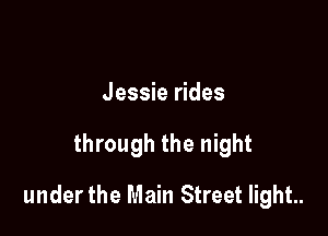 Jessie rides

through the night

under the Main Street light..