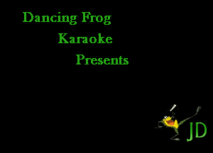 Dancing Frog
Kara oke

Presents