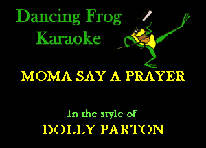 Dancing Frog 4
Karaoke

MOMA SAY A PRAYER

In the style of
DOLLY PARTON