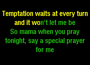 Temptation waits at every turn
and it won't let me be
So mama when you pray
tonight, say a special prayer
for me