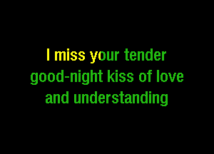I miss your tender

good-night kiss of love
and understanding