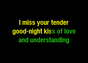 I miss your tender

good-night kiss of love
and understanding