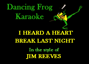 Dancing Frog i
Karaoke

I HEARD A HEART
BREAK LAST NIGHT

In the style of
JIM REEVES