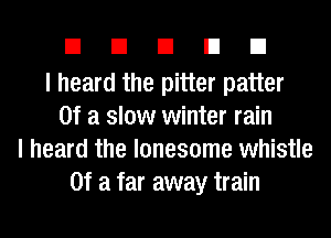 EIEIEIEIEI

I heard the pitter patter
Of a slow winter rain
I heard the lonesome whistle
Of a far away train