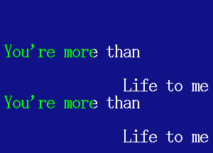 You re more than

Life to me
You re more than

Life to me