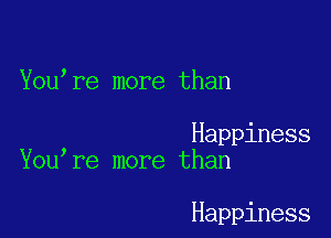 You re more than

Happiness
You re more than

Happiness