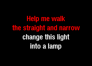 Help me walk
the straight and narrow

change this light
into a lamp