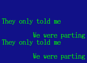They only told me

We were parting
They only told me

We were parting