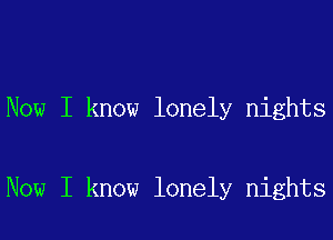 Now I know lonely nights

Now I know lonely nights