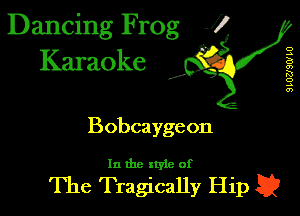Dancing Frog J)
Karaoke

I,

QLUZJSW L0

Bobcaygeon

In the xtyle of

The Tragically Hip E2