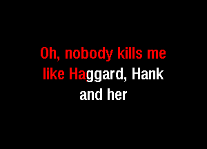 0h, nobody kills me

like Haggard, Hank
and her